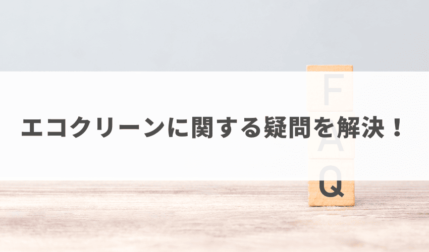 エコクリーンに関する疑問を解決！